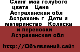 Слинг май голубого цвета › Цена ­ 500 - Астраханская обл., Астрахань г. Дети и материнство » Коляски и переноски   . Астраханская обл.